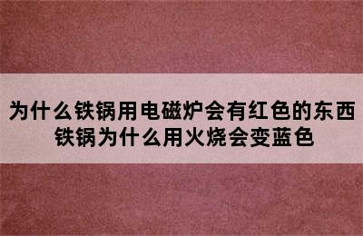 为什么铁锅用电磁炉会有红色的东西 铁锅为什么用火烧会变蓝色